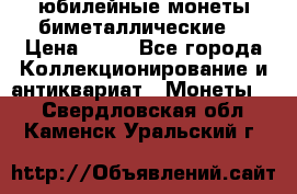 юбилейные монеты биметаллические  › Цена ­ 50 - Все города Коллекционирование и антиквариат » Монеты   . Свердловская обл.,Каменск-Уральский г.